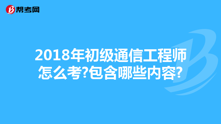 2018年初级通信工程师怎么考?包含哪些内容?