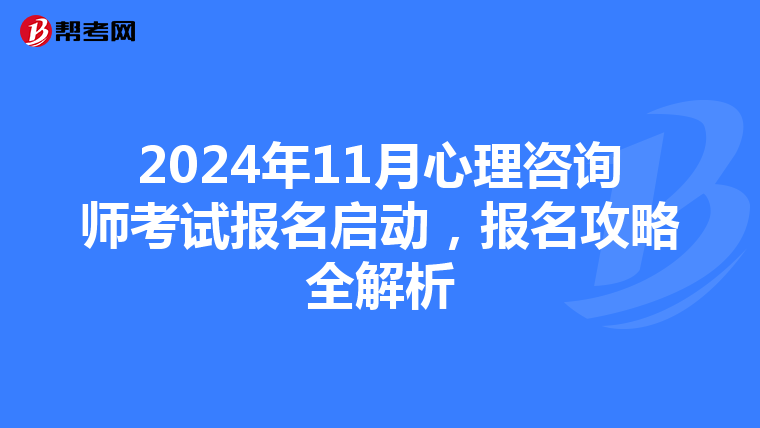 2024年11月心理咨询师考试报名启动，报名攻略全解析