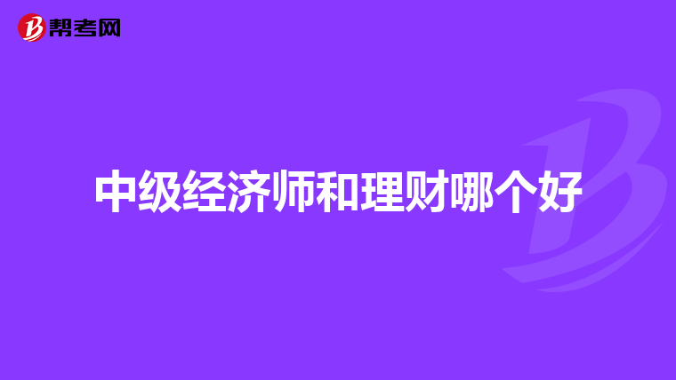 中级经济师和理财哪个好