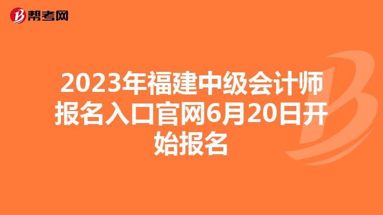 2023年福建中級(jí)會(huì)計(jì)師報(bào)名入口官網(wǎng)6月20日開(kāi)始報(bào)名