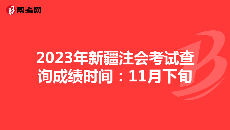 2023年新疆注會(huì)考試查詢成績(jī)時(shí)間:11月下旬