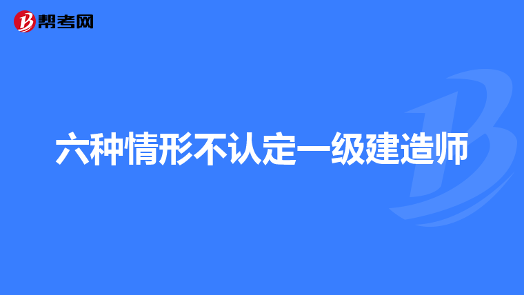 六种情形不认定一级建造师