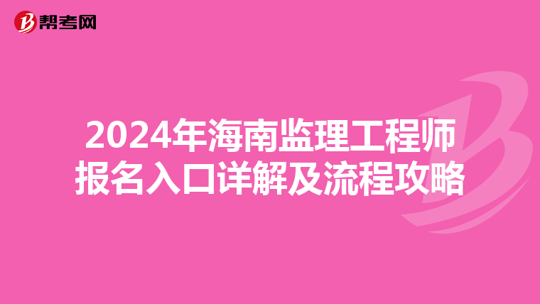 2024年海南监理工程师报名入口详解及流程攻略