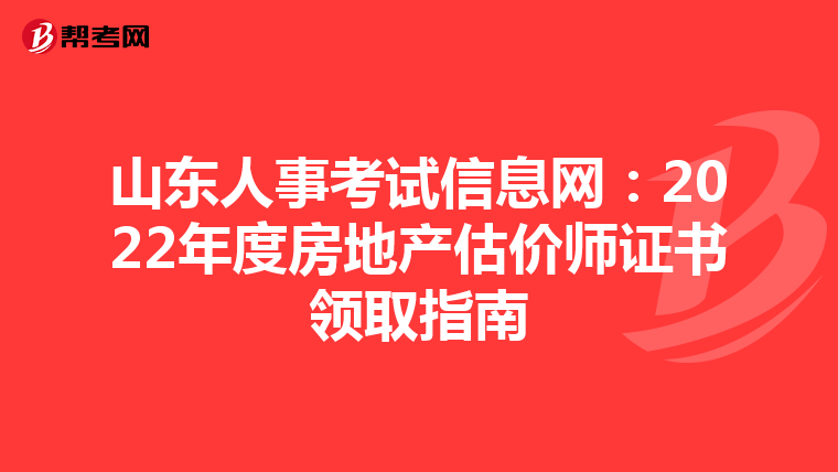 山东人事考试信息网：2022年度房地产估价师证书领取指南