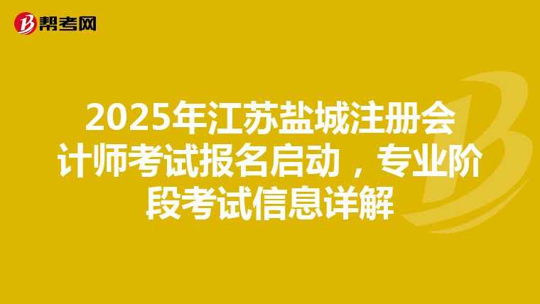 2025年江蘇鹽城注冊會計師考試報名啟動，專業階段考試信息詳解