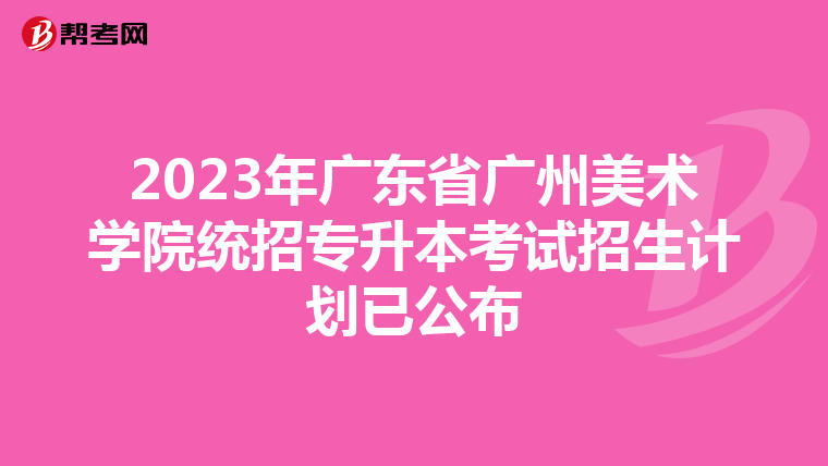 2023年广东省广州美术学院统招专升本考试招生计划已公布