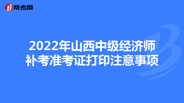 2022年山西中级经济师补考准考证打印注意事项