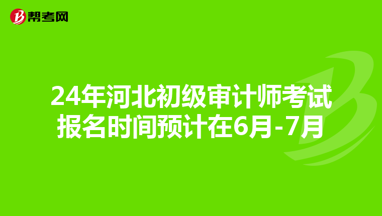 24年河北初級審計師考試報名時間預計在6月-7月