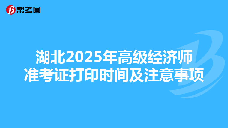 湖北2025年高级经济师准考证打印时间及注意事项