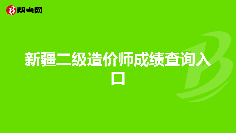 新疆二級(jí)造價(jià)師成績(jī)查詢?nèi)肟? align=