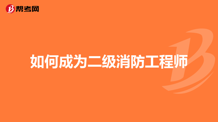 如何成为二级消防工程师
