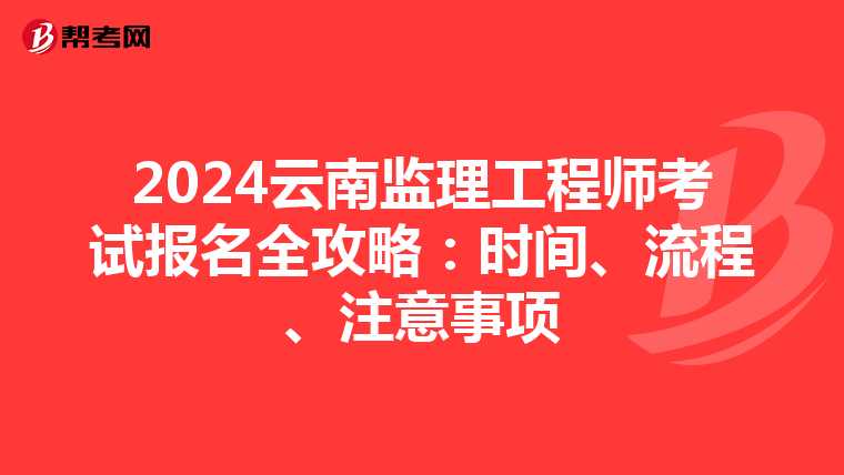 2024云南监理工程师考试报名全攻略：时间、流程、注意事项