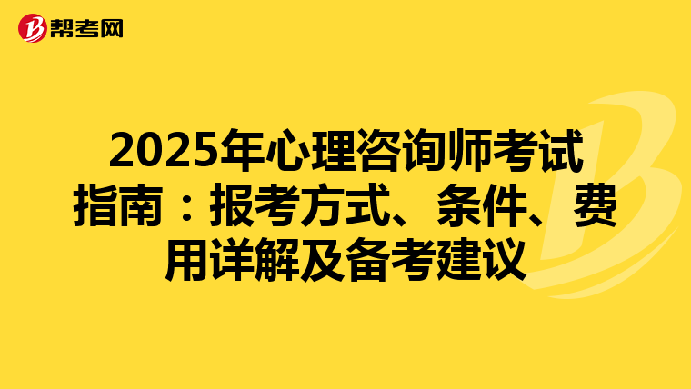 2025年心理咨询师考试指南：报考方式、条件、费用详解及备考建议
