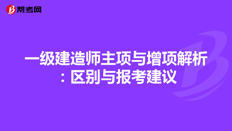 一级建造师主项与增项解析：区别与报考建议