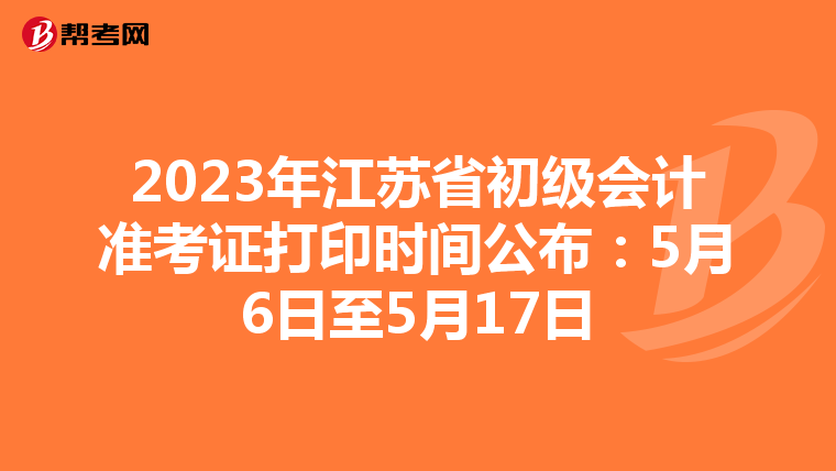 2023年江苏省初级会计准考证打印时间公布：5月6日至5月17日