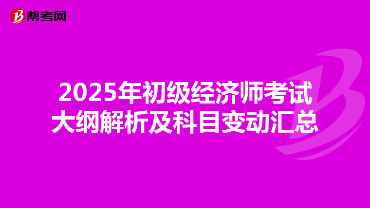 2025年初级经济师考试大纲解析及科目变动汇总