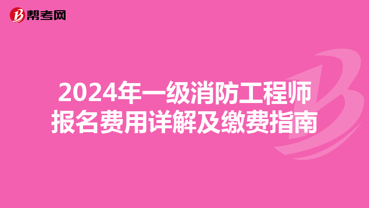 2024年一级消防工程师报名费用详解及缴费指南