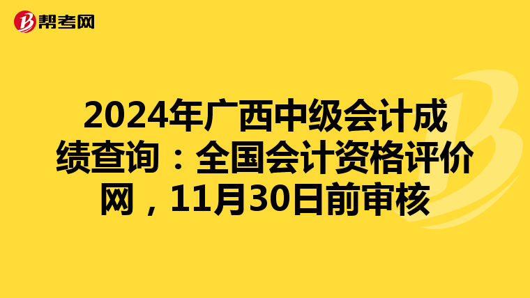 2024年广西中级会计成绩查询：全国会计资格评价网，11月30日前审核