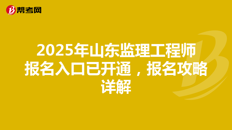 2025年山东监理工程师报名入口已开通，报名攻略详解
