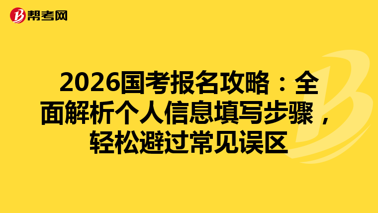 2026国考报名攻略：全面解析个人信息填写步骤，轻松避过常见误区