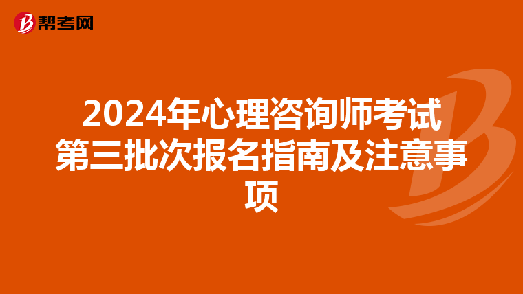 2024年心理咨询师考试第三批次报名指南及注意事项