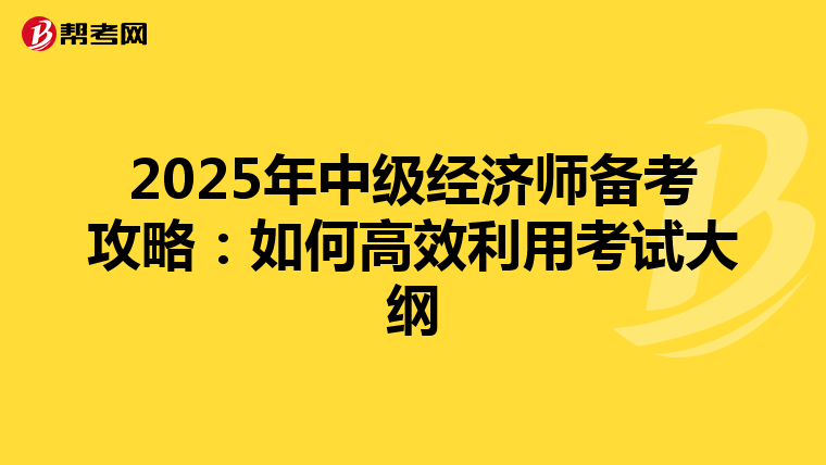2025年中级经济师备考攻略：如何高效利用考试大纲