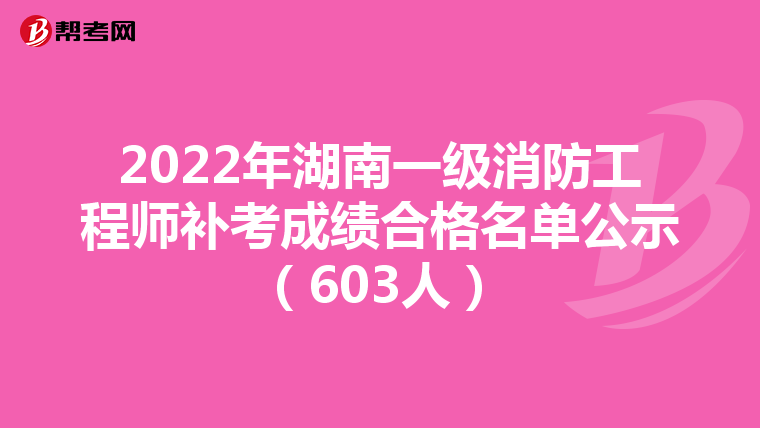 2022年湖南一级消防工程师补考成绩合格名单公示(603人)