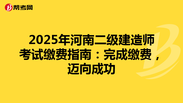 2025年河南二级建造师考试缴费指南：完成缴费，迈向成功