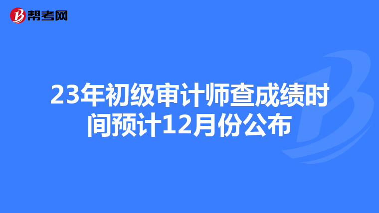 23年初级审计师查成绩时间预计12月份公布
