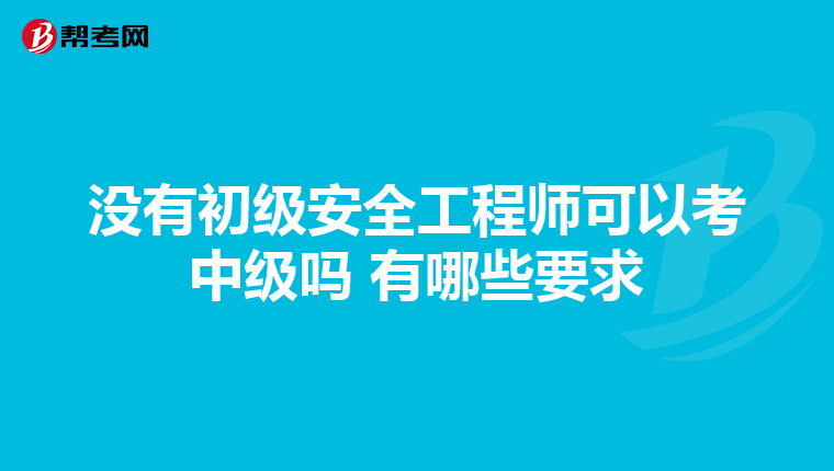 没有初级安全工程师可以考中级吗 有哪些要求