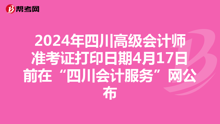 2024年四川高级会计师准考证打印日期4月17日前在“四川会计服务”网公布