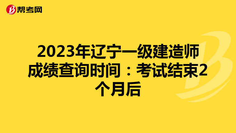 2023年辽宁一级建造师成绩查询时间：考试结束2个月后