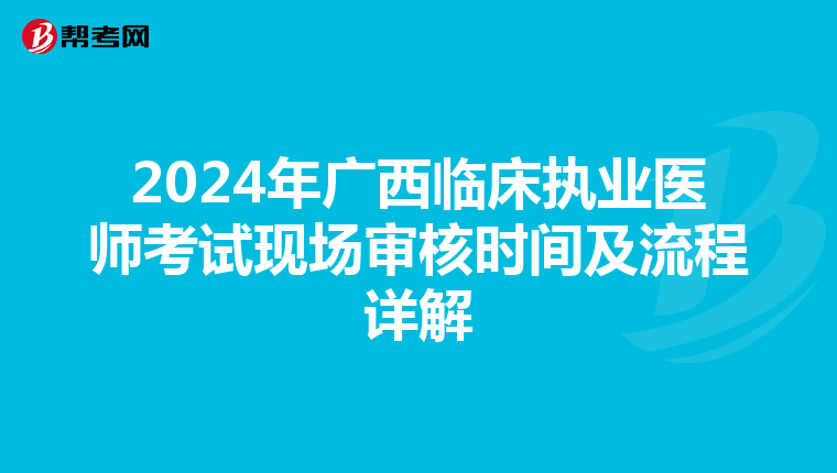2024年广西临床执业医师考试现场审核时间及流程详解