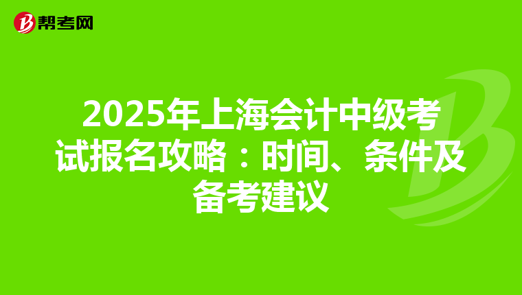 2025年上海会计中级考试报名攻略：时间、条件及备考建议