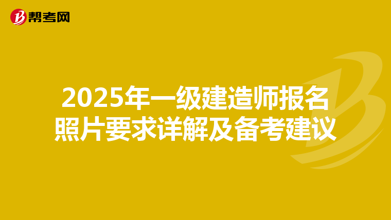 2025年一级建造师报名照片要求详解及备考建议
