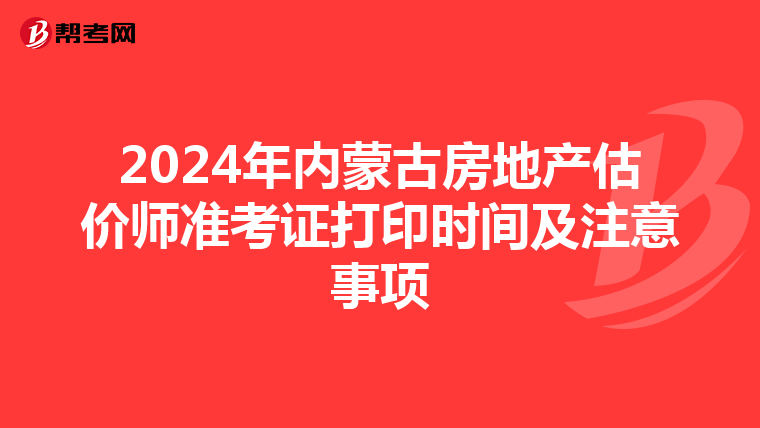 2024年内蒙古房地产估价师准考证打印时间及注意事项