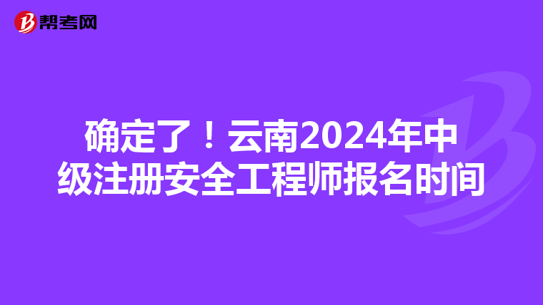 確定了！云南2024年中級注冊安全工程師報名時間