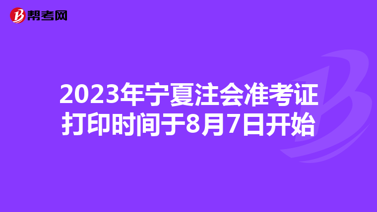 2023年宁夏注会准考证打印时间于8月7日开始