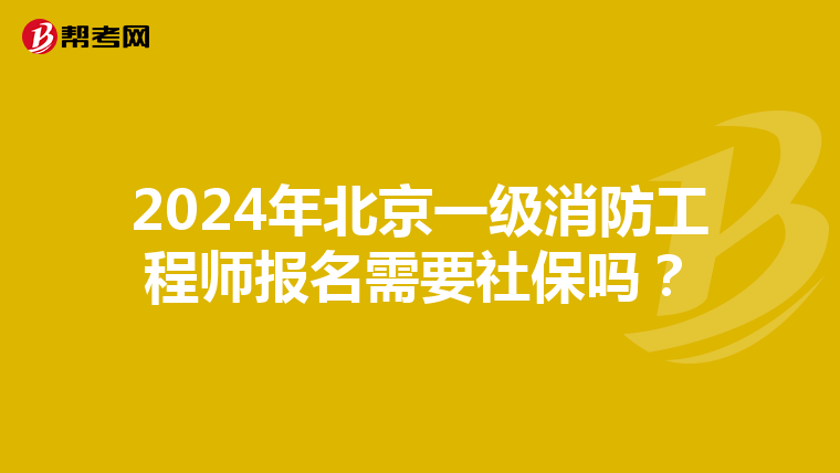 2024年北京一级消防工程师报名需要社保吗？