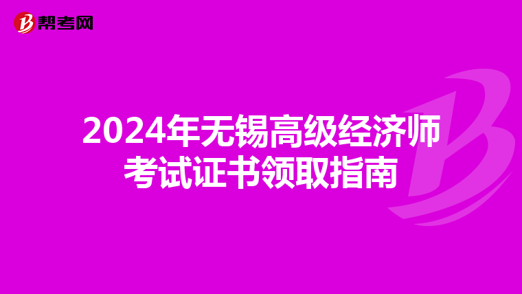 2024年無(wú)錫高級(jí)經(jīng)濟(jì)師考試證書(shū)領(lǐng)取指南