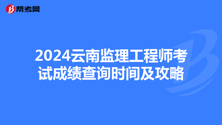 2024云南监理工程师考试成绩查询时间及攻略