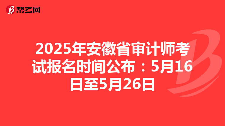 2025年安徽省审计师考试报名时间公布：5月16日至5月26日