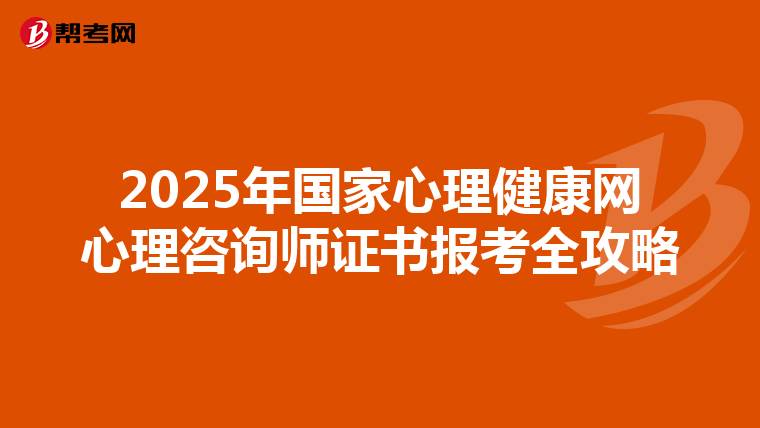 2025年国家心理健康网心理咨询师证书报考全攻略
