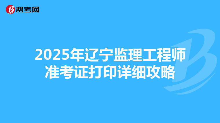 2025年辽宁监理工程师准考证打印详细攻略