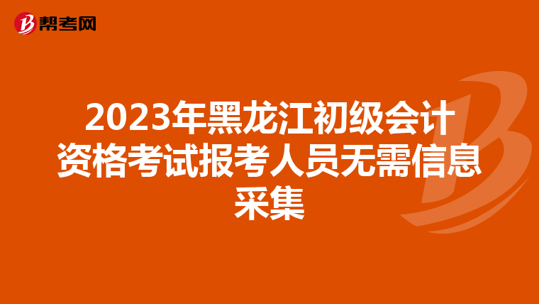 2023年黑龙江初级会计资格考试报考人员无需信息采集