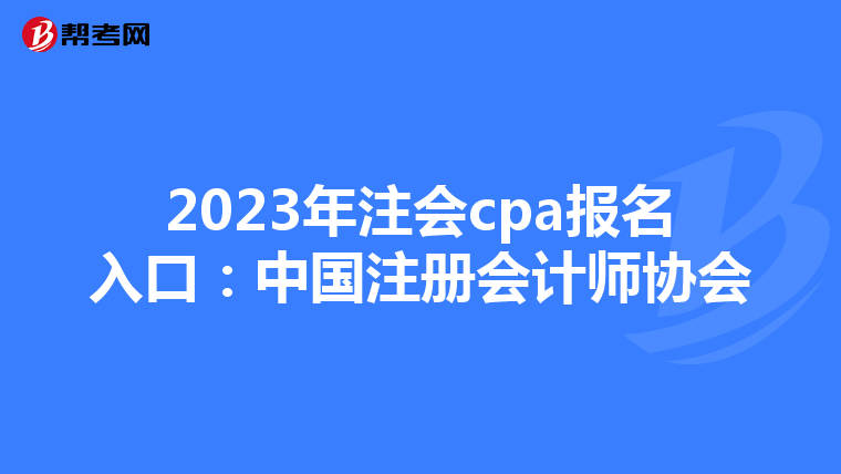 2023年注會(huì)cpa報(bào)名入口:中國(guó)注冊(cè)會(huì)計(jì)師協(xié)會(huì)