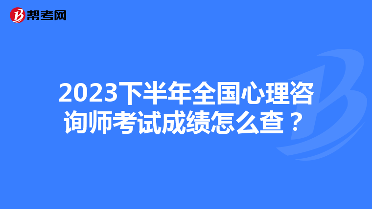 2023下半年全国心理咨询师考试成绩怎么查？