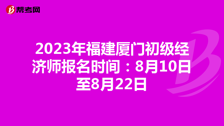 2023年福建廈門初級經濟師報名時間：8月10日至8月22日