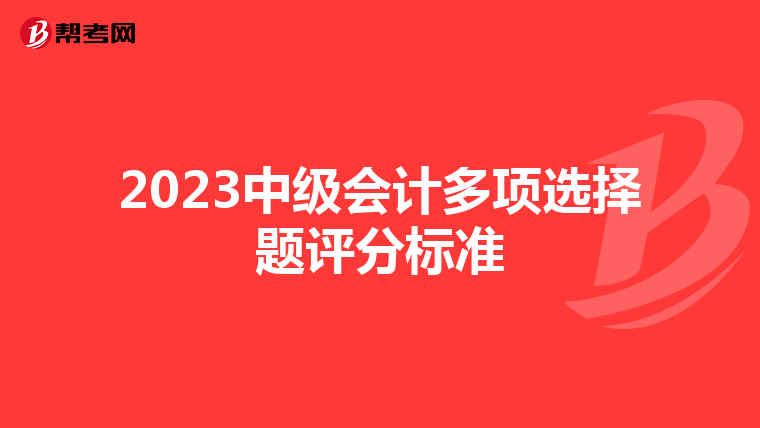 2023中级会计多项选择题评分标准