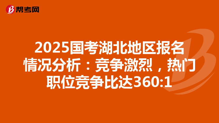 2025国考湖北地区报名情况分析：竞争激烈，热门职位竞争比达360:1